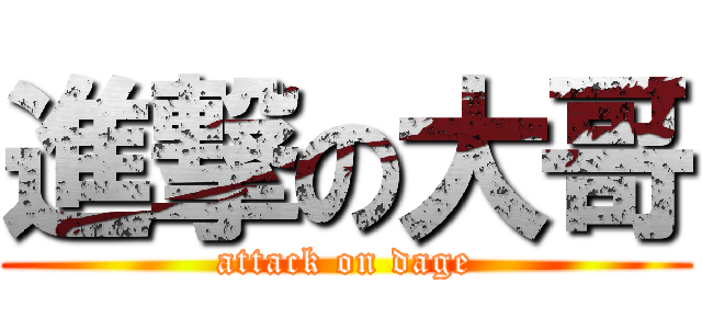 進撃の大哥 (attack on dage)