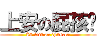 上安の屁孩ㄦ (An fart on children)