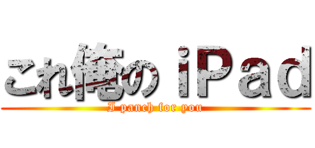 これ俺のｉＰａｄ (I panch for you)