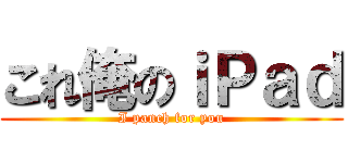 これ俺のｉＰａｄ (I panch for you)