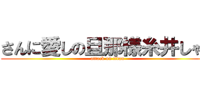 さんに愛しの旦那様糸井しゃん (attack on titan)