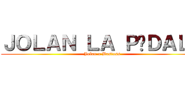 ＪＯＬＡＮ ＬＡ ＰÉＤＡＬＥ (Jolan x Bastoss)