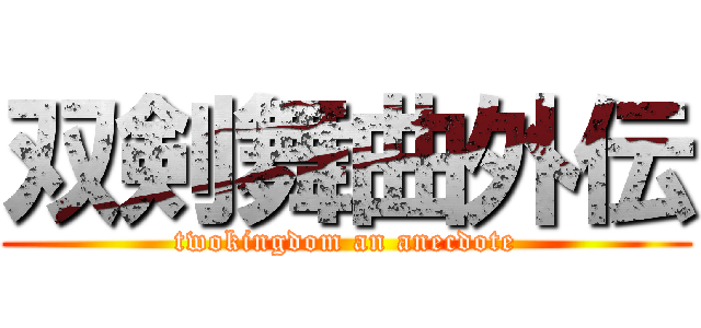 双剣舞曲外伝 (twokingdom an anecdote)