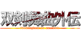 双剣舞曲外伝 (twokingdom an anecdote)