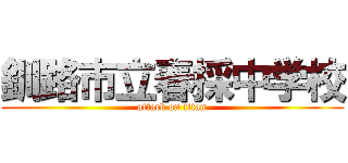 釧路市立春採中学校 (attack on titan)