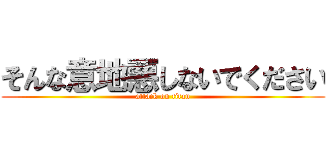 そんな意地悪しないでください (attack on titan)