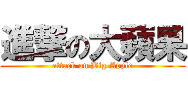 進撃の大蘋果 (attack on Big Apple)
