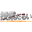 授業だるい (attack on jyugyou)