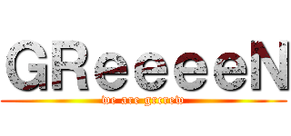ＧＲｅｅｅｅＮ (we are grcrew)