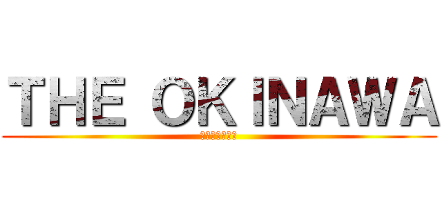 ＴＨＥ ＯＫＩＮＡＷＡ (！一班だよー！)