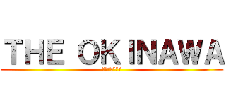 ＴＨＥ ＯＫＩＮＡＷＡ (！一班だよー！)