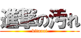 進撃の汚れ (kitanai)