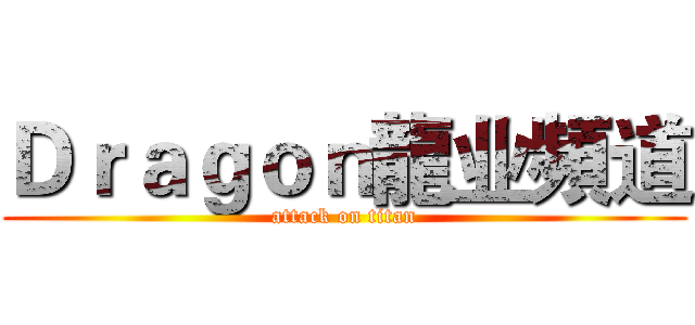 Ｄｒａｇｏｎ龍业頻道 (attack on titan)