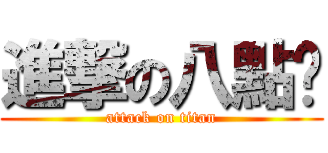 進撃の八點檔 (attack on titan)