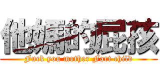 他媽的屁孩 (Fuck you mother Fart child)