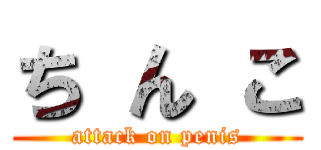 ち ん こ (attack on penis)