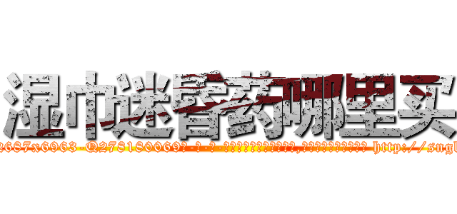 湿巾迷昏药哪里买 (湿巾迷昏药哪里买【电-186x2687x6963-Q278180069元-吉-药-业】我们做的是长期生意,靠的是老客户长期支持 http://sngk.net/mXZViB
)