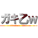 ガキ乙ｗ (attack on titan)