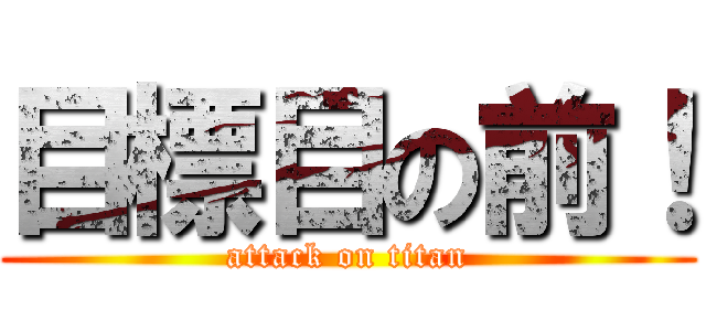 目標目の前！ (attack on titan)