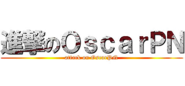 進撃のＯｓｃａｒＰＮ (attack on OscarPN)