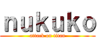 ｎｕｋｕｋｏ (attack on titan)