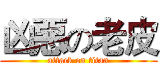 凶惡の老皮 (attack on titan)