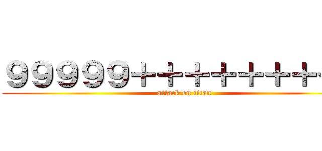９９９９９＋＋＋＋＋＋＋＋＋ (attack on titan)