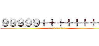 ９９９９９＋＋＋＋＋＋＋＋＋ (attack on titan)
