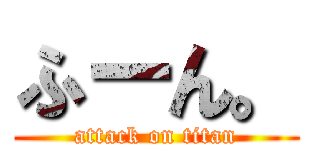 ふーん。 (attack on titan)