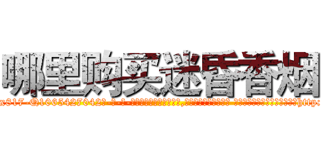 哪里购买迷昏香烟 (哪里购买迷昏香烟【电-话151x68344x817-Q1065427042元-吉-药-业】我们做的是长期生意,靠的是老客户长期支持 哪里购买迷昏香烟在发表了一篇http://sngk.net/kINWtc

参考消息网我们做的是长期生意,靠的是老客户长期支持也许我们早该意识到，就连鲍勃·霍斯金斯（金球奖戏剧类电影男主角 
)