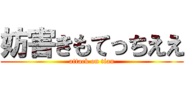 妨害きもてっちええ (attack on tian)