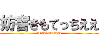 妨害きもてっちええ (attack on tian)