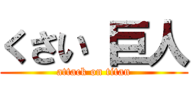 くさい 巨人 (attack on titan)
