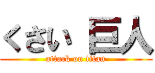 くさい 巨人 (attack on titan)