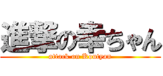 進撃の幸ちゃん (attack on Koutyan)
