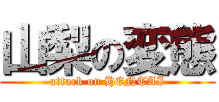 山梨の変態 (attack on HENTAI)