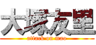 大塚友里 (attack on mao)