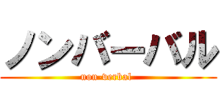 ノンバーバル (non-verbal )
