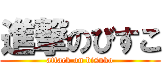 進撃のびすこ (attack on bisuko)