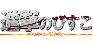 進撃のびすこ (attack on bisuko)