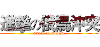 進擊の俄烏沖突 (attack on ukraine)