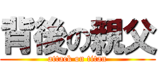 背後の親父 (attack on titan)