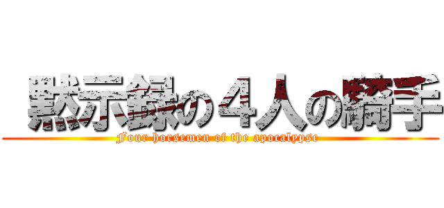  黙示録の４人の騎手 (Four horsemen of the apocalypse )