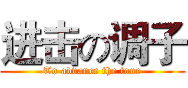 进击の调子 (To advance the tone)