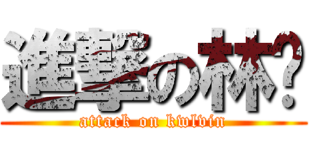 進撃の林雞 (attack on kwlvin)