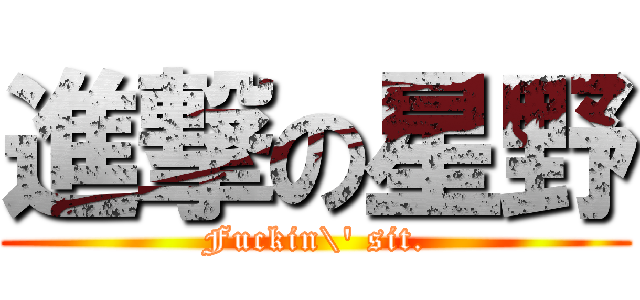 進撃の星野 (Fuckin\' sit.)