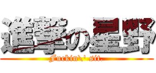 進撃の星野 (Fuckin\' sit.)