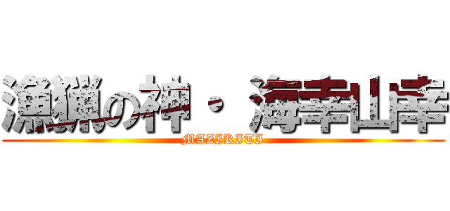 漁猟の神・ 海幸山幸 (MAZIKITI)