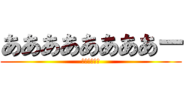 ああああああああー (あああああー)