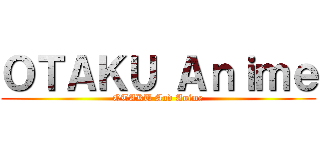 ＯＴＡＫＵ Ａｎｉｍｅ (OTAKU And Anime)